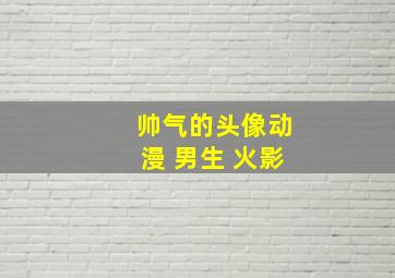 帅气的头像动漫 男生 火影